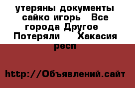 утеряны документы сайко игорь - Все города Другое » Потеряли   . Хакасия респ.